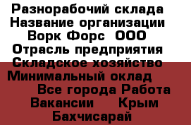 Разнорабочий склада › Название организации ­ Ворк Форс, ООО › Отрасль предприятия ­ Складское хозяйство › Минимальный оклад ­ 32 000 - Все города Работа » Вакансии   . Крым,Бахчисарай